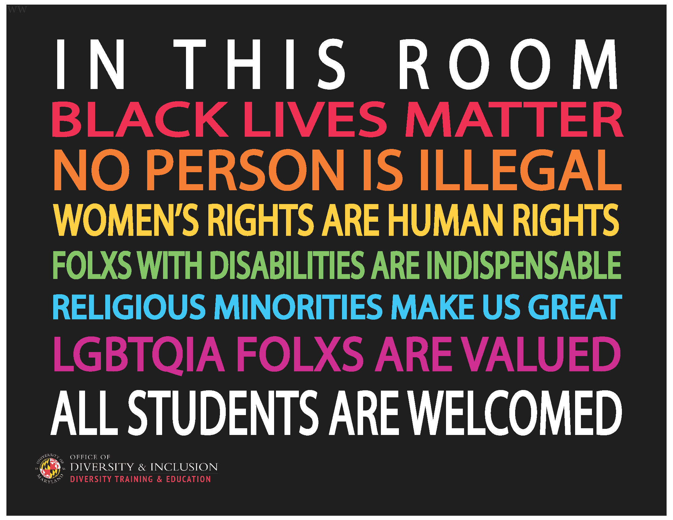 Poster of text. Text reads: In This Room: Black lives matter, no person is illegal, women's rights are human rights, folxs with disabilities are indispensable, religious minorities make us great, LGBTQIA folxs are valued, all students are welcomed.